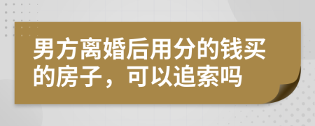 男方離婚后用分的錢買的房子，可以追索嗎