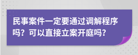民事案件一定要通過(guò)調解程序嗎？可以直接立案開(kāi)庭嗎？