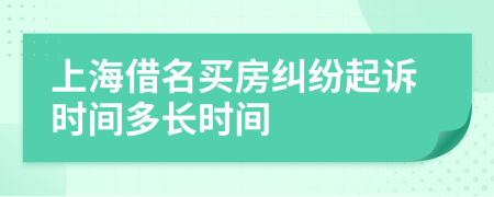 上海借名買房糾紛起訴時(shí)間多長(zhǎng)時(shí)間