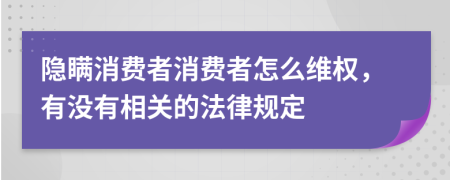 隱瞞消費(fèi)者消費(fèi)者怎么維權(quán)，有沒有相關(guān)的法律規(guī)定