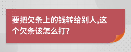 要把欠條上的錢轉(zhuǎn)給別人,這個欠條該怎么打?