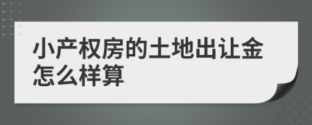 小產(chǎn)權(quán)房的土地出讓金怎么樣算