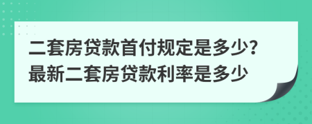 二套房貸款首付規(guī)定是多少？最新二套房貸款利率是多少