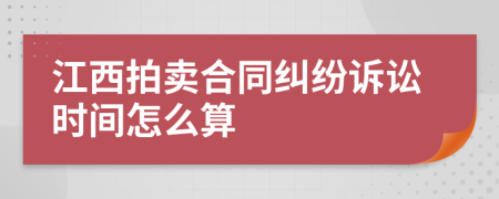 江西拍賣合同糾紛訴訟時(shí)間怎么算