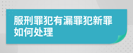 服刑罪犯有漏罪犯新罪如何處理