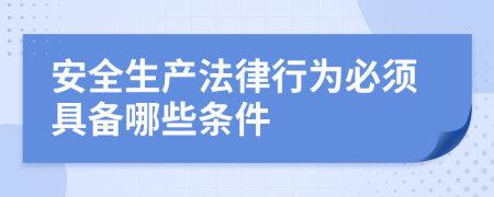 安全生產(chǎn)法律行為必須具備哪些條件