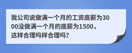 我公司說做滿一個月的工資底薪為3000沒做滿一個月的底薪為1500，這樣合理嗎樣合理嗎？