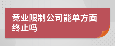 競(jìng)業(yè)限制公司能單方面終止嗎