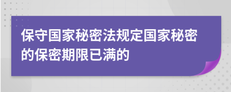 保守國家秘密法規(guī)定國家秘密的保密期限已滿的
