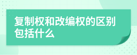 復制權和改編權的區(qū)別包括什么