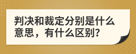 判決和裁定分別是什么意思，有什么區(qū)別？