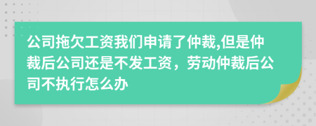公司拖欠工資我們申請(qǐng)了仲裁,但是仲裁后公司還是不發(fā)工資，勞動(dòng)仲裁后公司不執(zhí)行怎么辦