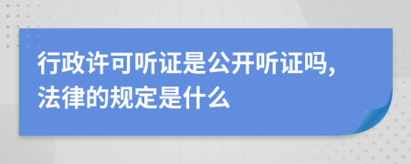 行政許可聽證是公開聽證嗎,法律的規(guī)定是什么