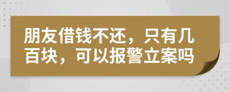朋友借錢不還，只有幾百塊，可以報(bào)警立案嗎
