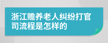 浙江贍養(yǎng)老人糾紛打官司流程是怎樣的