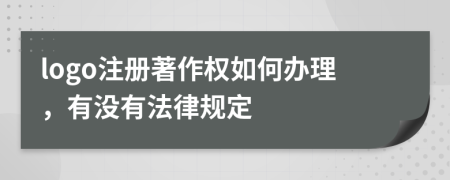 logo注冊著作權如何辦理，有沒有法律規(guī)定