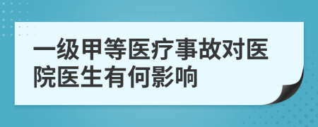一級甲等醫(yī)療事故對醫(yī)院醫(yī)生有何影響