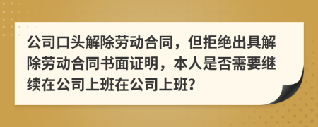 公司口頭解除勞動合同，但拒絕出具解除勞動合同書面證明，本人是否需要繼續(xù)在公司上班在公司上班？