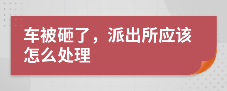 車被砸了，派出所應(yīng)該怎么處理