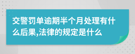 交警罰單逾期半個(gè)月處理有什么后果,法律的規(guī)定是什么