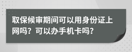 取保候?qū)徠陂g可以用身份證上網(wǎng)嗎？可以辦手機(jī)卡嗎？