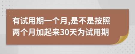有試用期一個月,是不是按照兩個月加起來30天為試用期