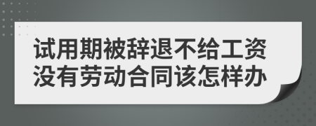 試用期被辭退不給工資沒有勞動合同該怎樣辦