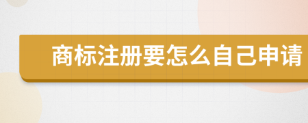 商標(biāo)注冊(cè)要怎么自己申請(qǐng)