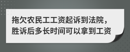 拖欠農(nóng)民工工資起訴到法院，勝訴后多長(zhǎng)時(shí)間可以拿到工資