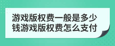 游戲版權(quán)費(fèi)一般是多少錢游戲版權(quán)費(fèi)怎么支付