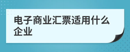 電子商業(yè)匯票適用什么企業(yè)