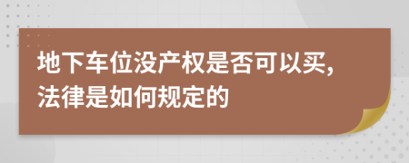 地下車位沒產(chǎn)權(quán)是否可以買,法律是如何規(guī)定的