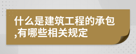 什么是建筑工程的承包,有哪些相關(guān)規(guī)定