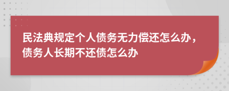 民法典規(guī)定個(gè)人債務(wù)無(wú)力償還怎么辦，債務(wù)人長(zhǎng)期不還債怎么辦