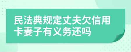 民法典規(guī)定丈夫欠信用卡妻子有義務(wù)還嗎