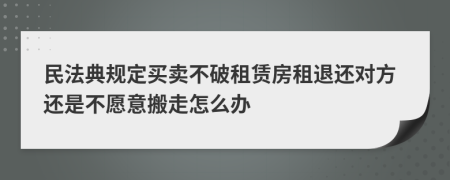 民法典規(guī)定買賣不破租賃房租退還對方還是不愿意搬走怎么辦