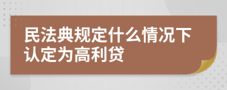 民法典規(guī)定什么情況下認(rèn)定為高利貸