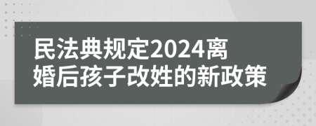 民法典規(guī)定2024離婚后孩子改姓的新政策