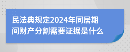 民法典規(guī)定2024年同居期間財(cái)產(chǎn)分割需要證據(jù)是什么