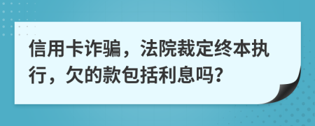 信用卡詐騙，法院裁定終本執(zhí)行，欠的款包括利息嗎？