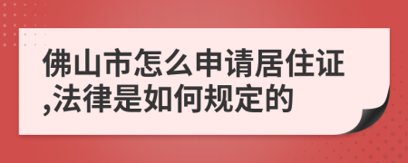 佛山市怎么申請居住證,法律是如何規(guī)定的
