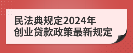 民法典規(guī)定2024年創(chuàng)業(yè)貸款政策最新規(guī)定