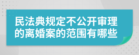 民法典規(guī)定不公開審理的離婚案的范圍有哪些