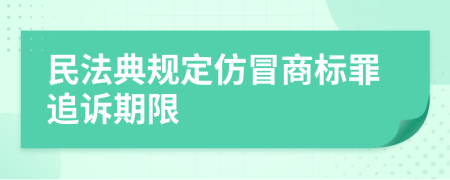 民法典規(guī)定仿冒商標(biāo)罪追訴期限