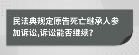 民法典規(guī)定原告死亡繼承人參加訴訟,訴訟能否繼續(xù)？