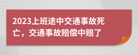 2023上班途中交通事故死亡，交通事故賠償中賠了