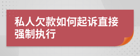 私人欠款如何起訴直接強(qiáng)制執(zhí)行