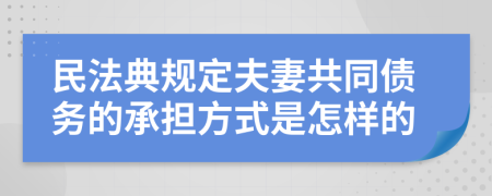 民法典規(guī)定夫妻共同債務(wù)的承擔(dān)方式是怎樣的