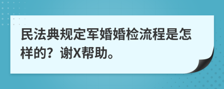 民法典規(guī)定軍婚婚檢流程是怎樣的？謝X幫助。