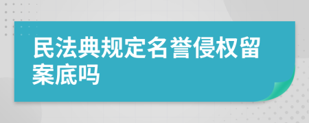 民法典規(guī)定名譽侵權(quán)留案底嗎